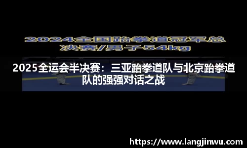 2025全运会半决赛：三亚跆拳道队与北京跆拳道队的强强对话之战